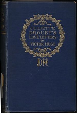 [Gutenberg 44034] • Juliette Drouet's Love-Letters to Victor Hugo / Edited with a Biography of Juliette Drouet